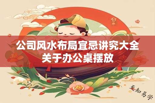 公司风水布局宜忌讲究大全关于办公桌摆放