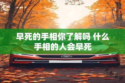 早死的手相你了解吗 什么手相的人会早死