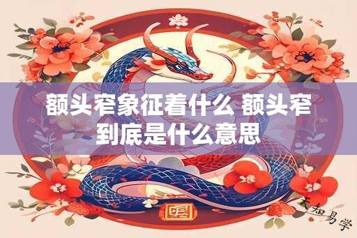 额头窄象征着什么 额头窄到底是什么意思