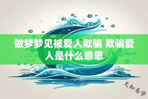 做梦梦见被爱人欺骗 欺骗爱人是什么意思