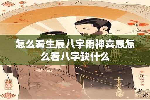 怎么看生辰八字用神喜忌怎么看八字缺什么