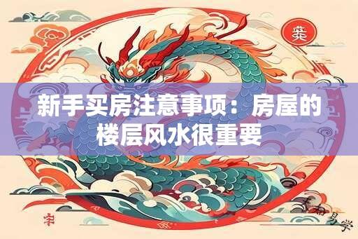 新手买房注意事项：房屋的楼层风水很重要