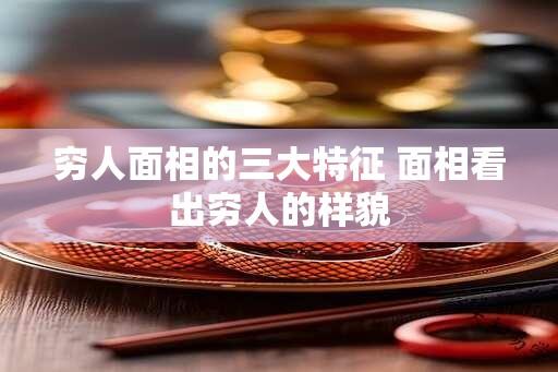 穷人面相的三大特征 面相看出穷人的样貌