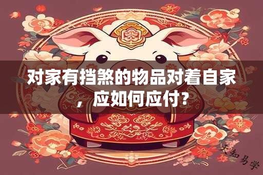 对家有挡煞的物品对着自家，应如何应付？