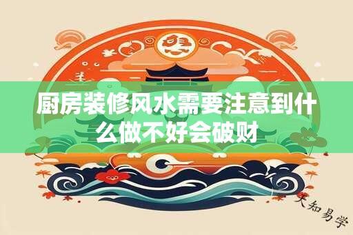 厨房装修风水需要注意到什么做不好会破财