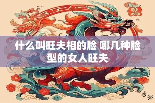 什么叫旺夫相的脸 哪几种脸型的女人旺夫