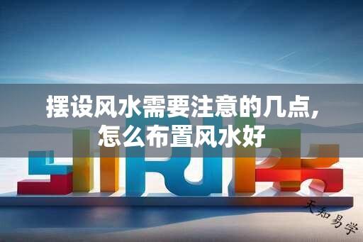 摆设风水需要注意的几点,怎么布置风水好