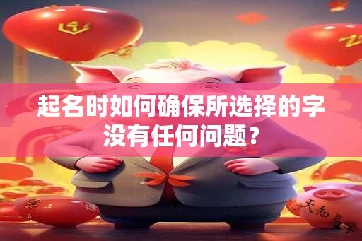 起名时如何确保所选择的字没有任何问题？