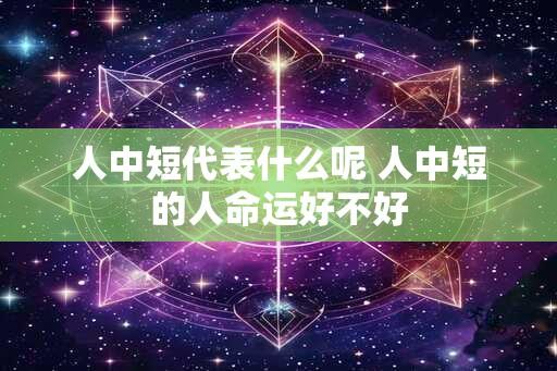 人中短代表什么呢 人中短的人命运好不好