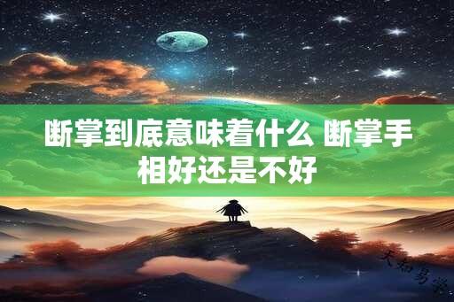 断掌到底意味着什么 断掌手相好还是不好