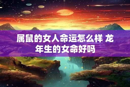 属鼠的女人命运怎么样 蛇年生的女命好吗