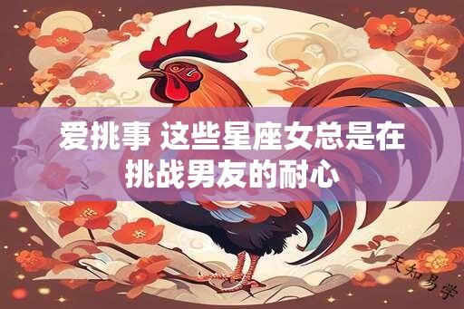 爱挑事 这些星座女总是在挑战男友的耐心