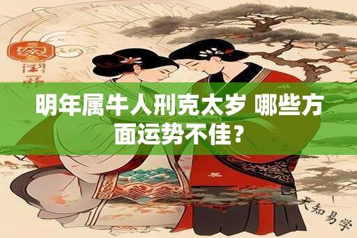 明年属牛人刑克太岁 哪些方面运势不佳？