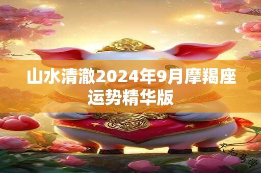 山水清澈2024年9月摩羯座运势精华版