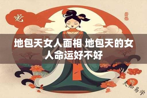 地包天女人面相 地包天的女人命运好不好