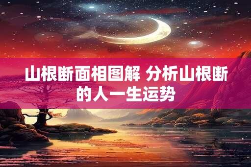 山根断面相图解 分析山根断的人一生运势