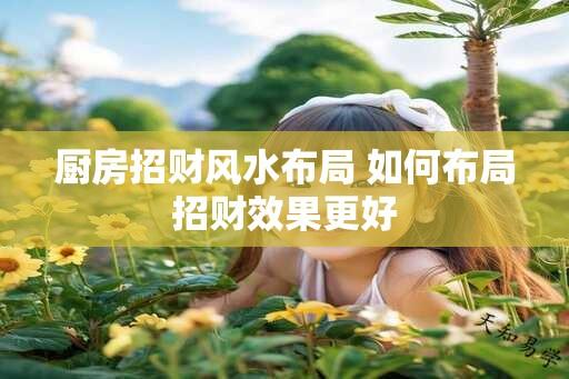 厨房招财风水布局 如何布局招财效果更好