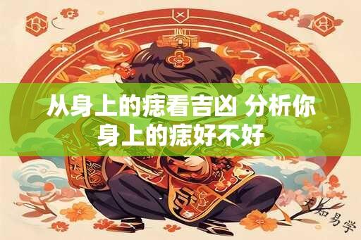 从身上的痣看吉凶 分析你身上的痣好不好