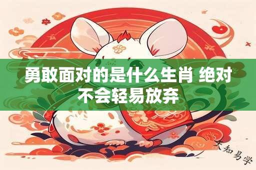 勇敢面对的是什么生肖 绝对不会轻易放弃