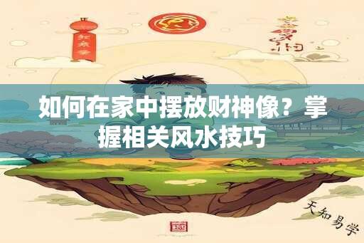 如何在家中摆放财神像？掌握相关风水技巧