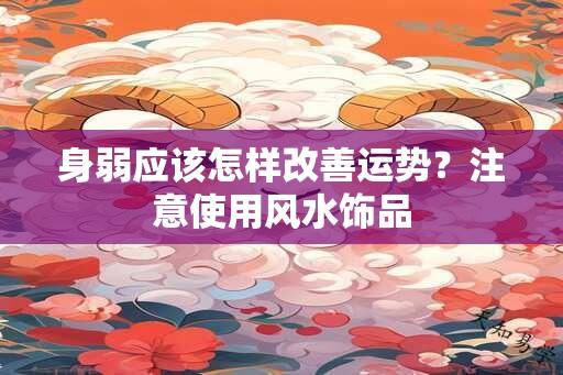 身弱应该怎样改善运势？注意使用风水饰品