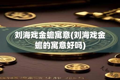 刘海戏金蟾寓意(刘海戏金蟾的寓意好吗)