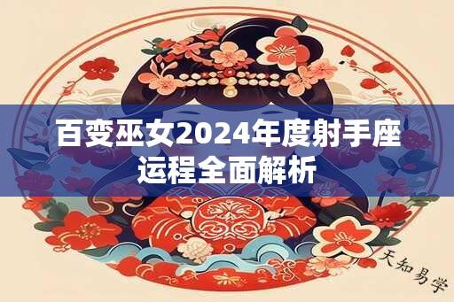 百变巫女2024年度射手座运程全面解析