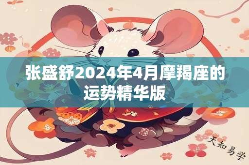 张盛舒2024年4月摩羯座的运势精华版