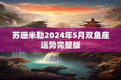 苏珊米勒2024年5月双鱼座运势完整版