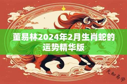 董易林2024年2月生肖蛇的运势精华版