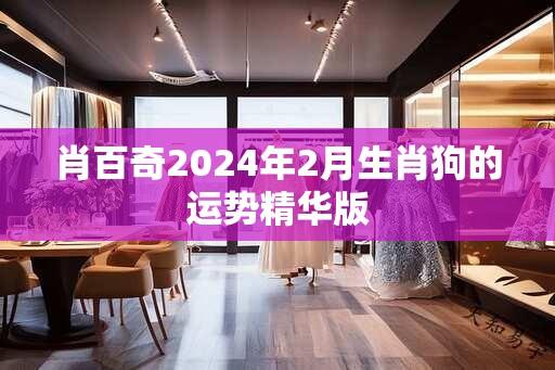 肖百奇2024年2月生肖狗的运势精华版