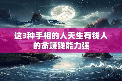 这3种手相的人天生有钱人的命赚钱能力强