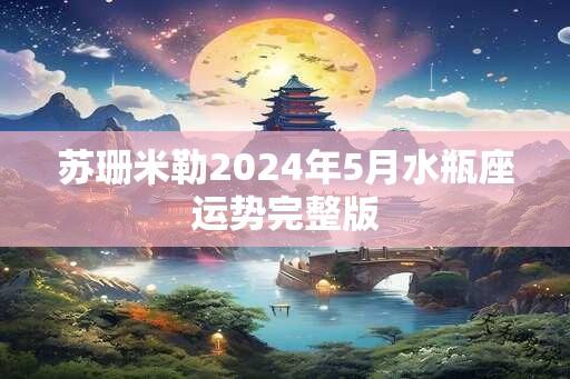 苏珊米勒2024年5月水瓶座运势完整版