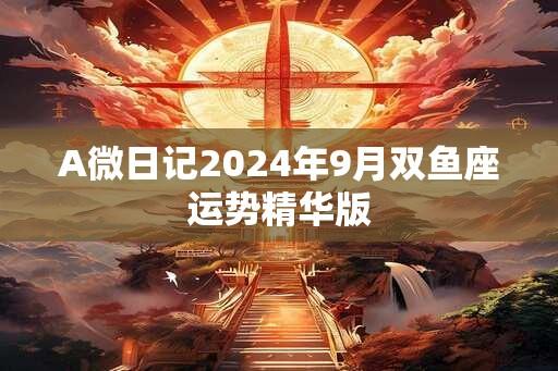 A微日记2024年9月双鱼座运势精华版