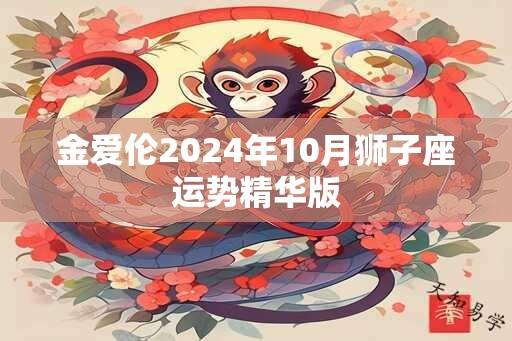 金爱伦2024年10月狮子座运势精华版