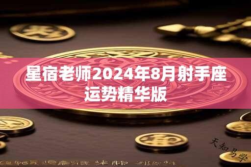 星宿老师2024年8月射手座运势精华版