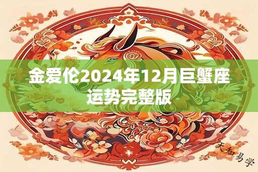 金爱伦2024年12月巨蟹座运势完整版