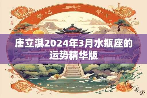 唐立淇2024年3月水瓶座的运势精华版