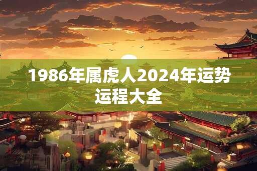 1986年属虎人2024年运势运程大全