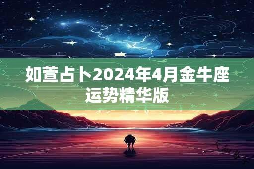 如萱占卜2024年4月金牛座运势精华版