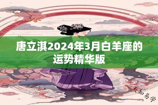 唐立淇2024年3月白羊座的运势精华版