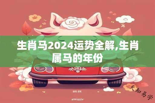 生肖马2024运势全解,生肖属马的年份