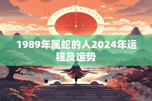 1989年属蛇的人2024年运程及运势