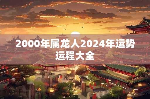 2000年属龙人2024年运势运程大全