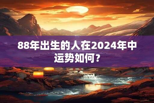88年出生的人在2025年中运势如何？