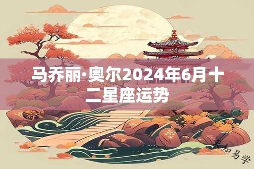 马乔丽·奥尔2024年6月十二星座运势