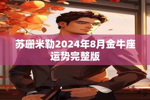 苏珊米勒2024年8月金牛座运势完整版