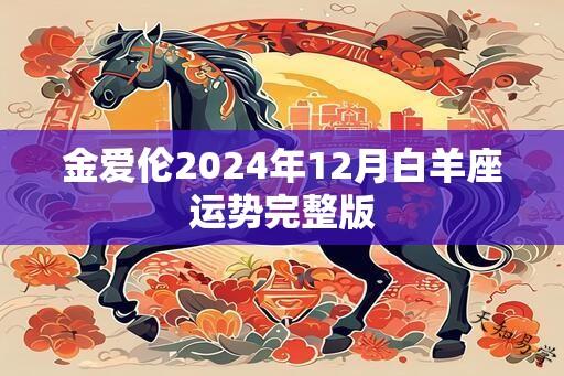 金爱伦2024年12月白羊座运势完整版