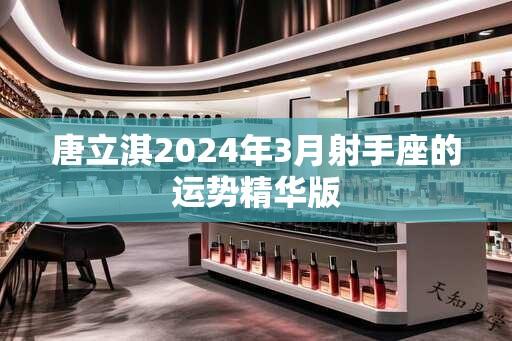 唐立淇2024年3月射手座的运势精华版