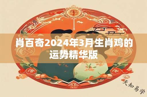 肖百奇2024年3月生肖鸡的运势精华版